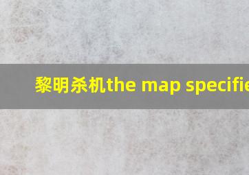 黎明杀机the map specified